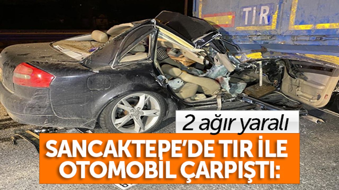 Sancaktepe'de tır ile otomobil çarpıştı: 2 ağır yaralı