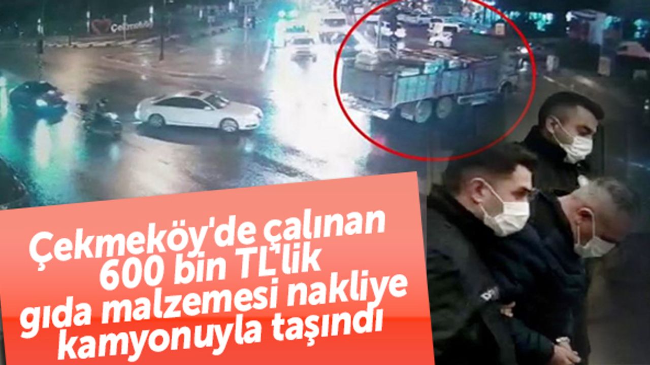 Çekmeköy'de çalınan 600 bin TL'lik gıda malzemesi nakliye kamyonuyla taşındı