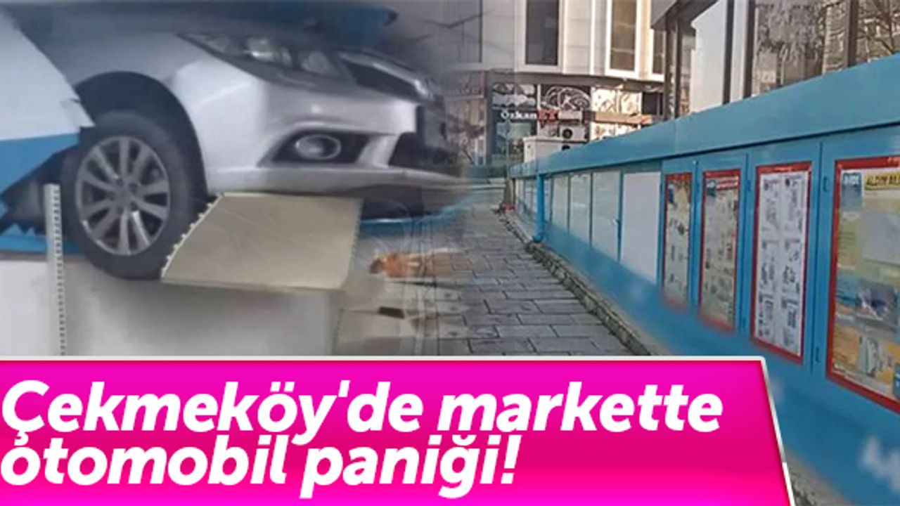 Çekmeköy'de markette otomobil paniği!