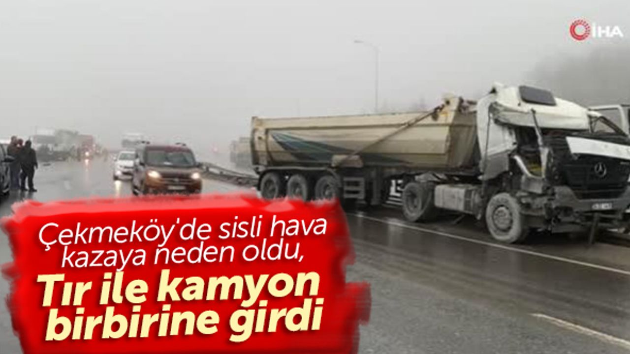 Çekmeköy'de sisli hava kazaya neden oldu, tır ile kamyon birbirine girdi