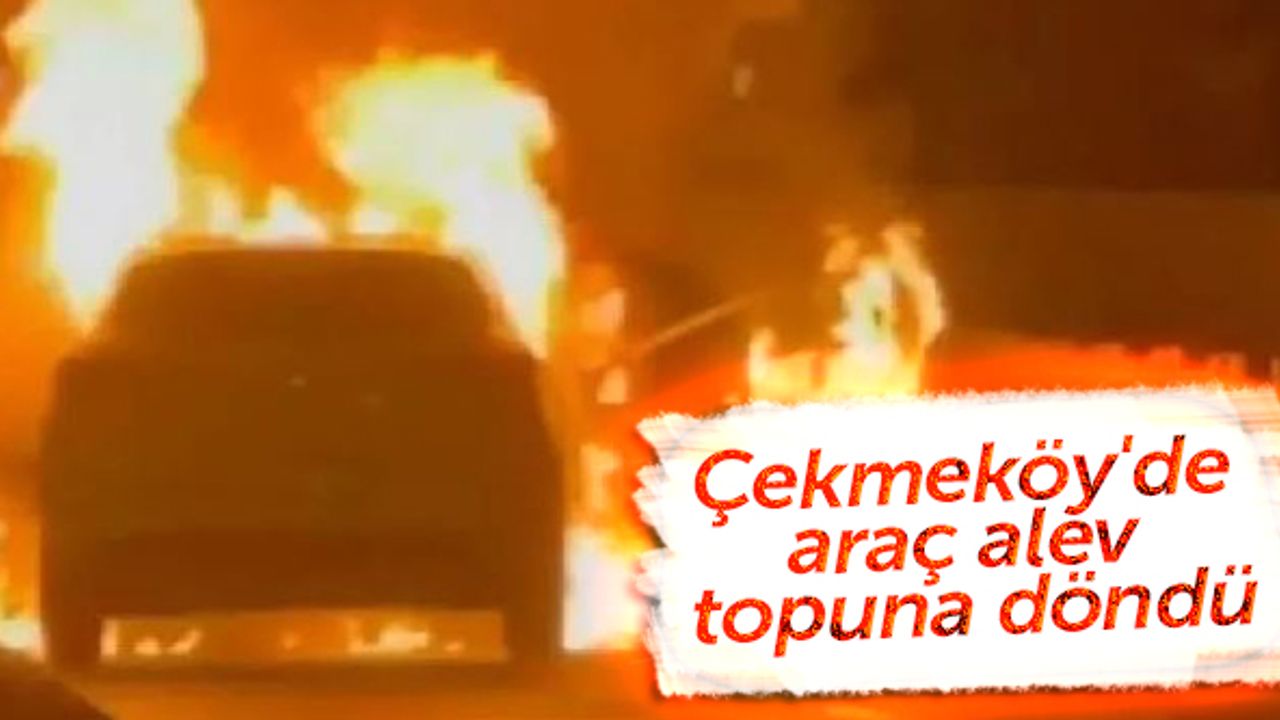 Çekmeköy'de araç alev topuna döndü