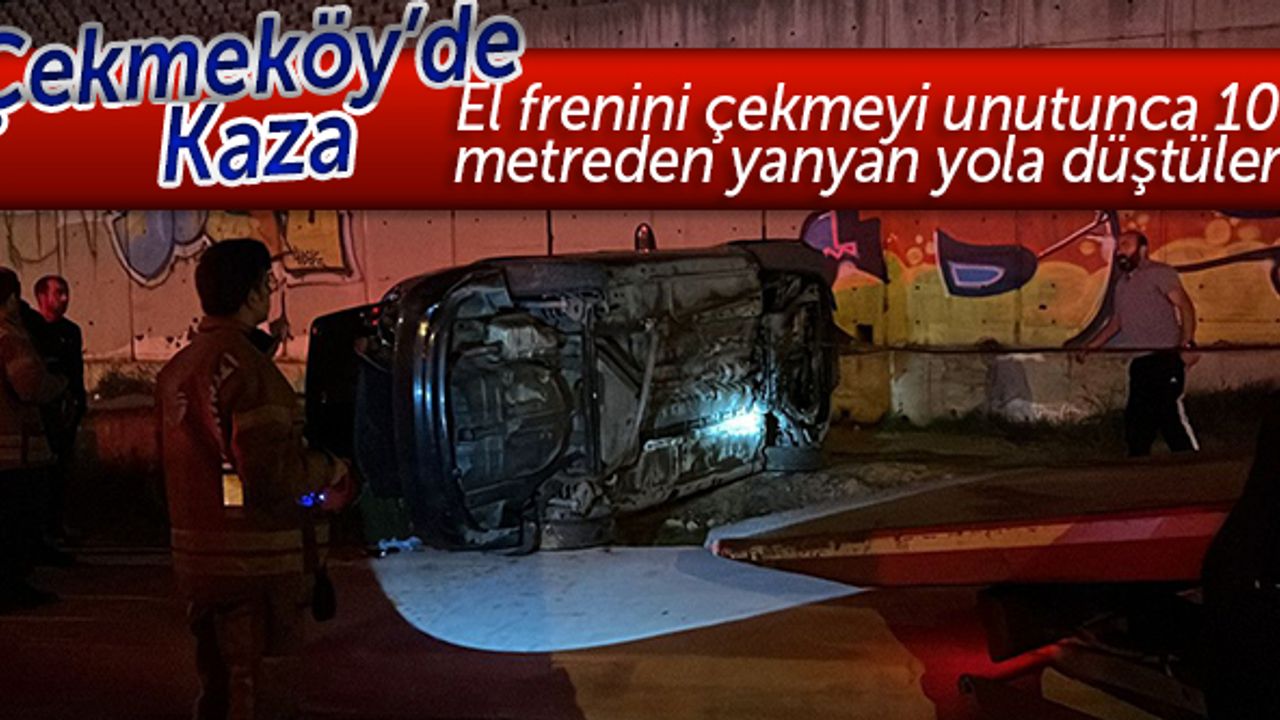Çekmeköy'de kaza: El frenini çekmeyi unutunca 10 metreden yanyan yola düştüler