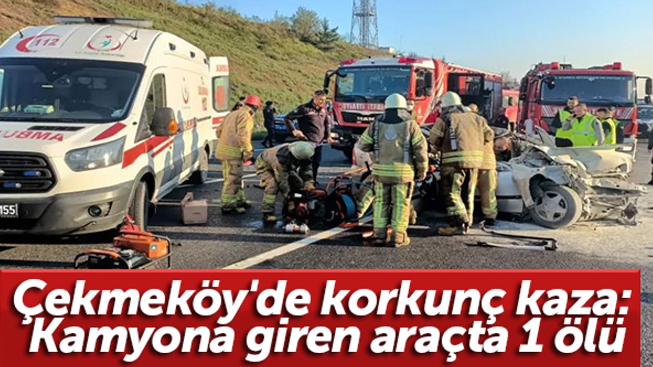 Çekmeköy'de korkunç kaza: Kamyona giren araçta 1 ölü