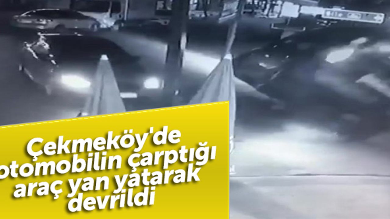 Çekmeköy'de otomobilin çarptığı araç yan yatarak devrildi