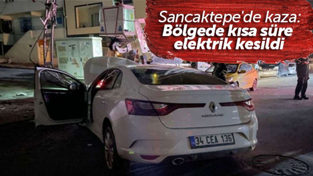 Sancaktepe'de kaza: Bölgede kısa süre elektrik kesildi