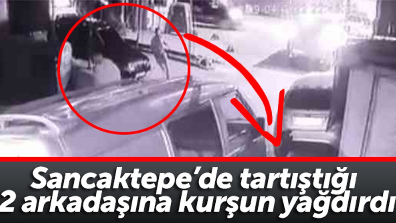 Sancaktepe'de tartıştığı 2 arkadaşına kurşun yağdırdı