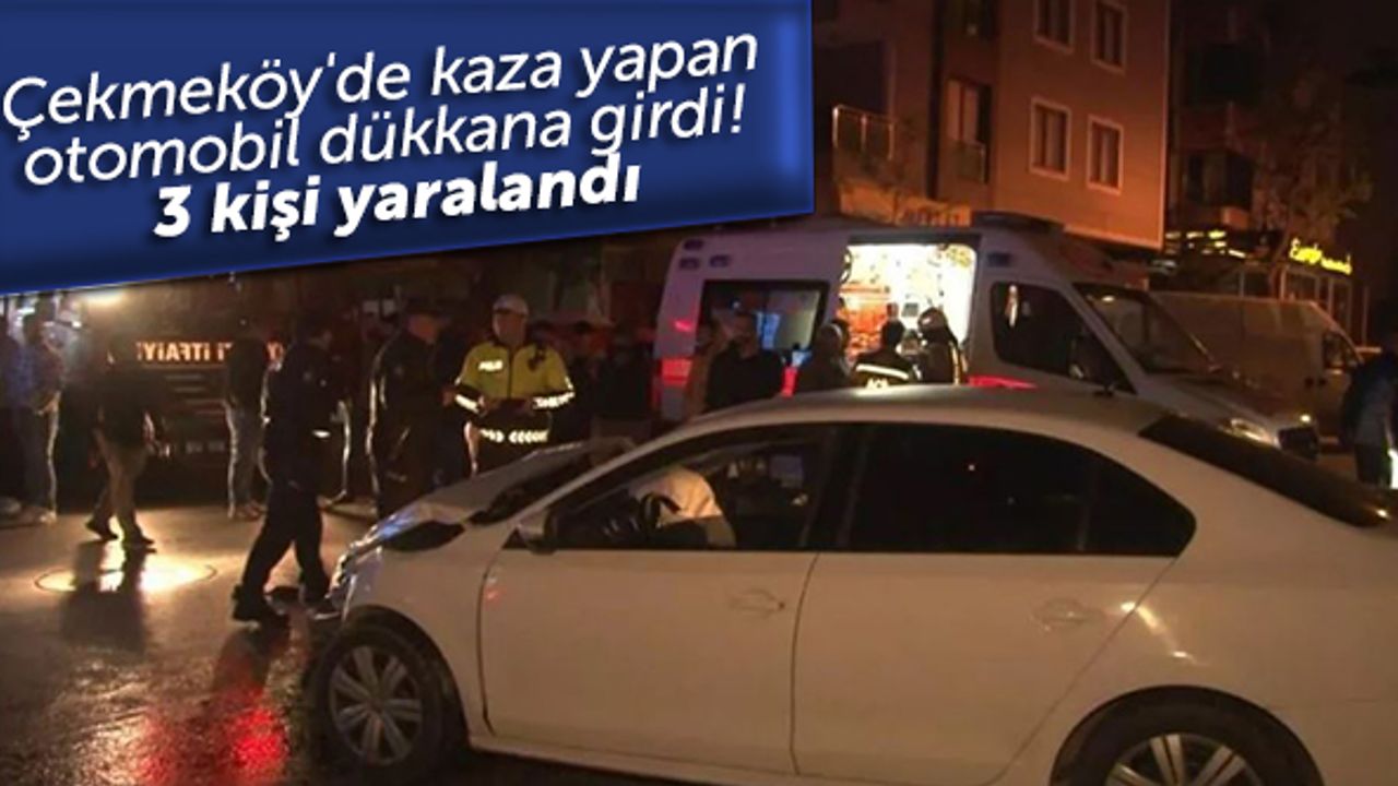Çekmeköy'de kaza yapan otomobil dükkana girdi! 3 kişi yaralandı