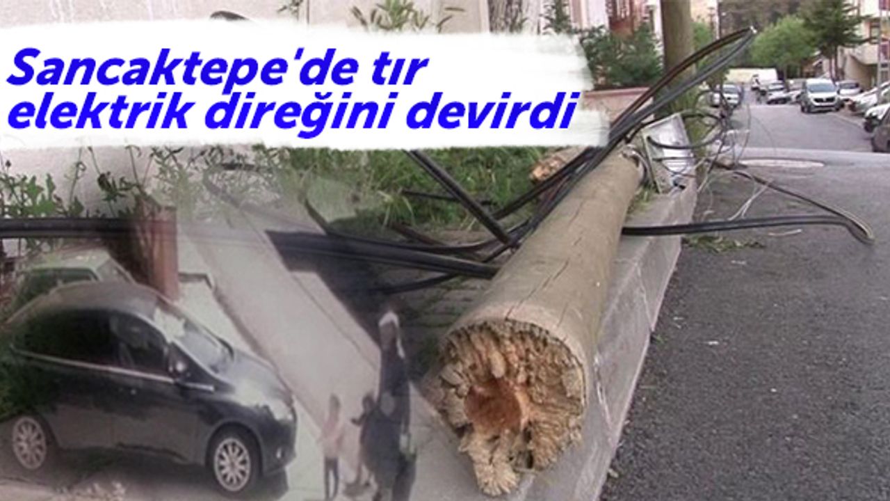 Sancaktepe'de tır elektrik direğini devirdi