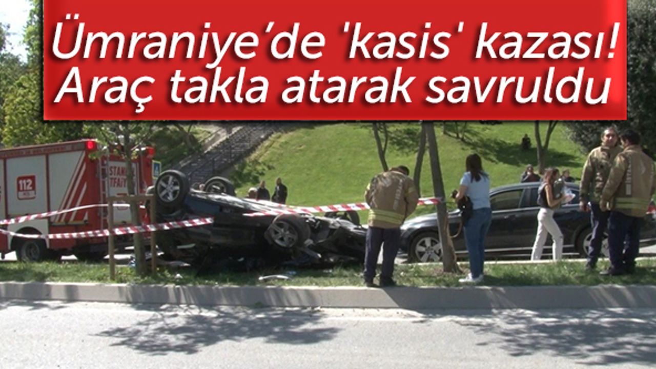 Ümraniye’de 'kasis' kazası! Araç takla atarak savruldu