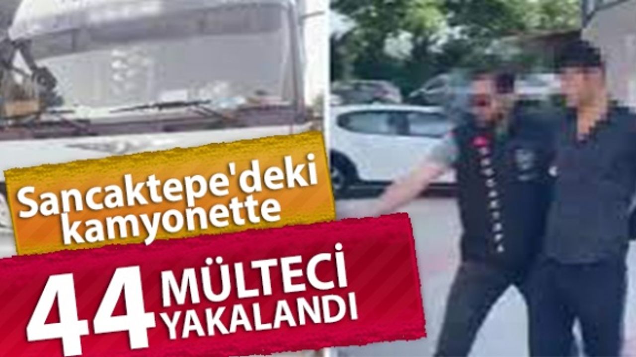 Sancaktepe'deki kamyonette 44 mülteci yakalandı