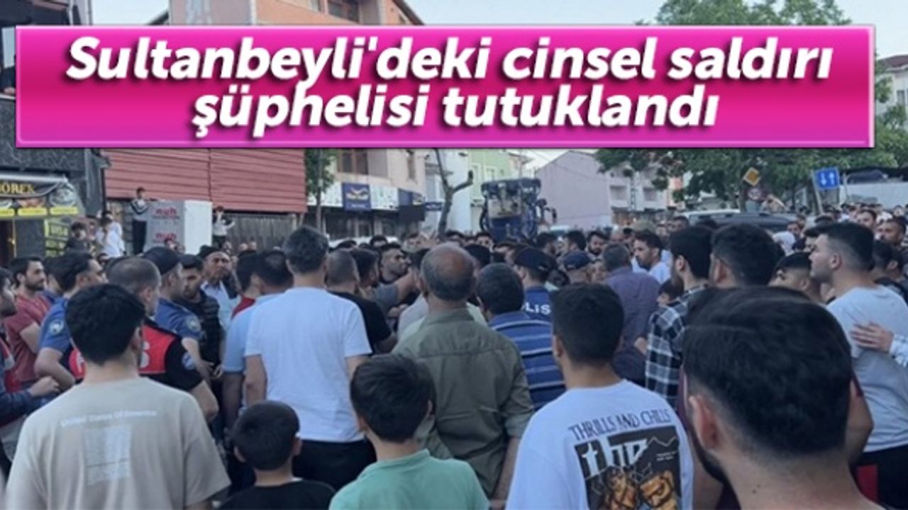 Sultanbeyli'deki cinsel saldırı şüphelisi tutuklandı