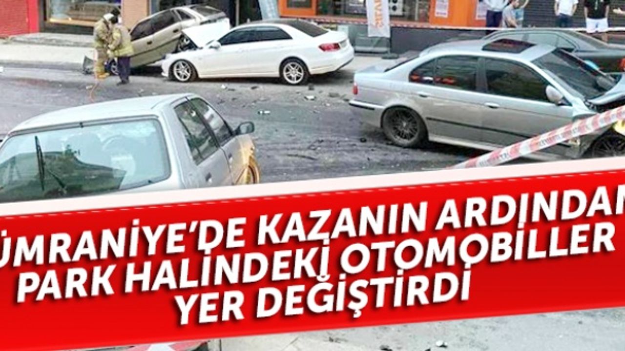 Ümraniye'de kazanın ardından park halindeki otomobiller yer değiştirdi