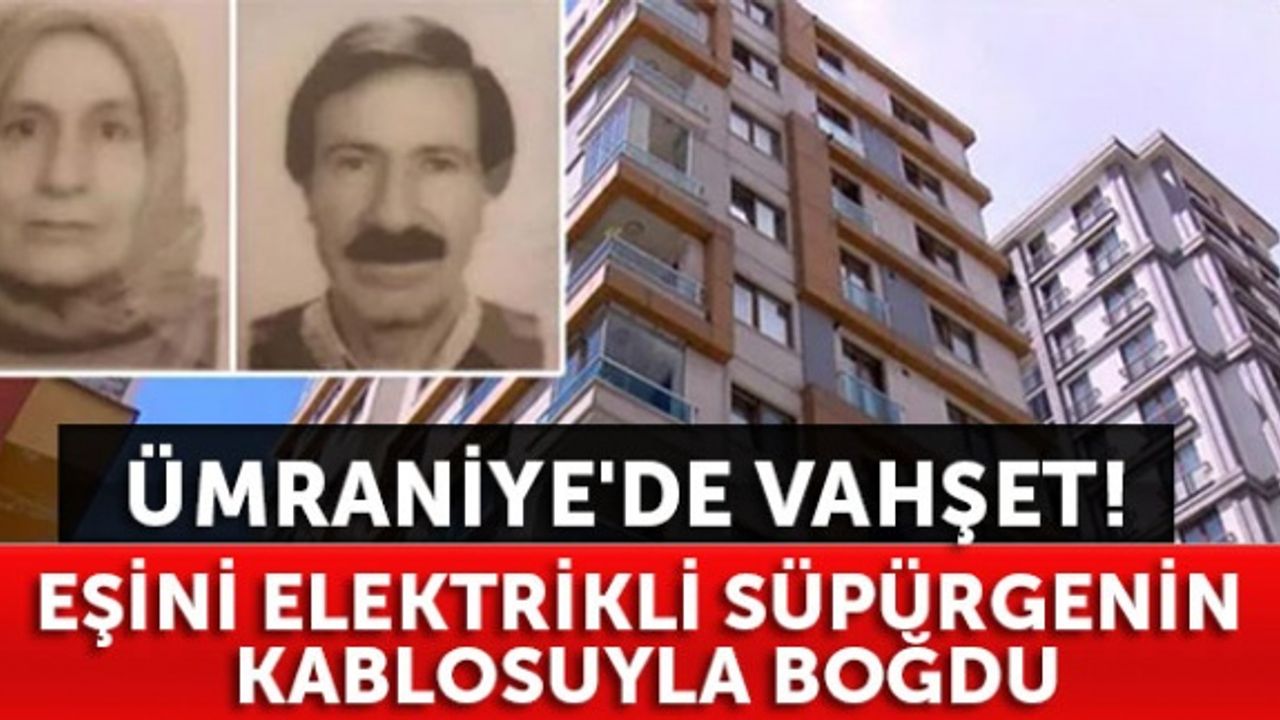 Ümraniye'de vahşet! Eşini elektrikli süpürgenin kablosuyla boğdu