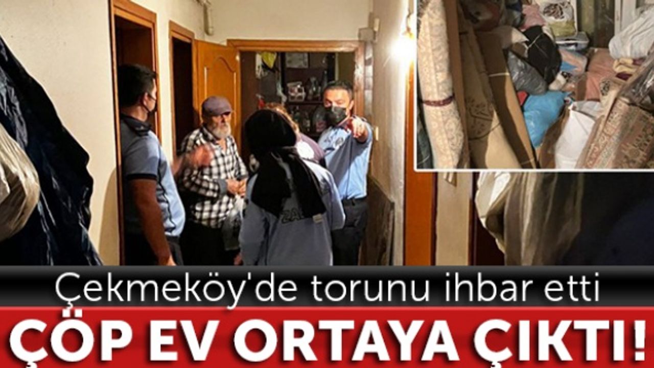 Çekmeköy'de torunu ihbar etti, çöp ev ortaya çıktı
