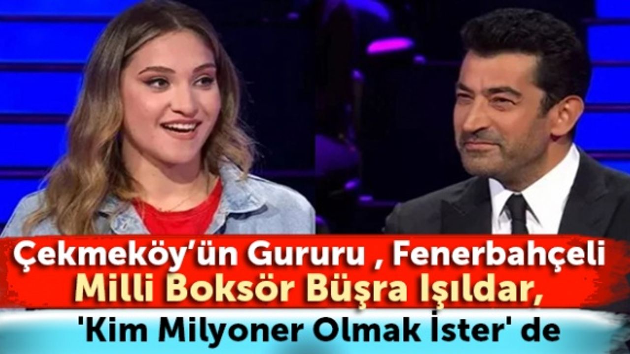 Çekmeköy'ün gururu, Fenerbahçeli Milli Boksör Büşra Işıldar 'Kim Milyoner Olmak İster' de