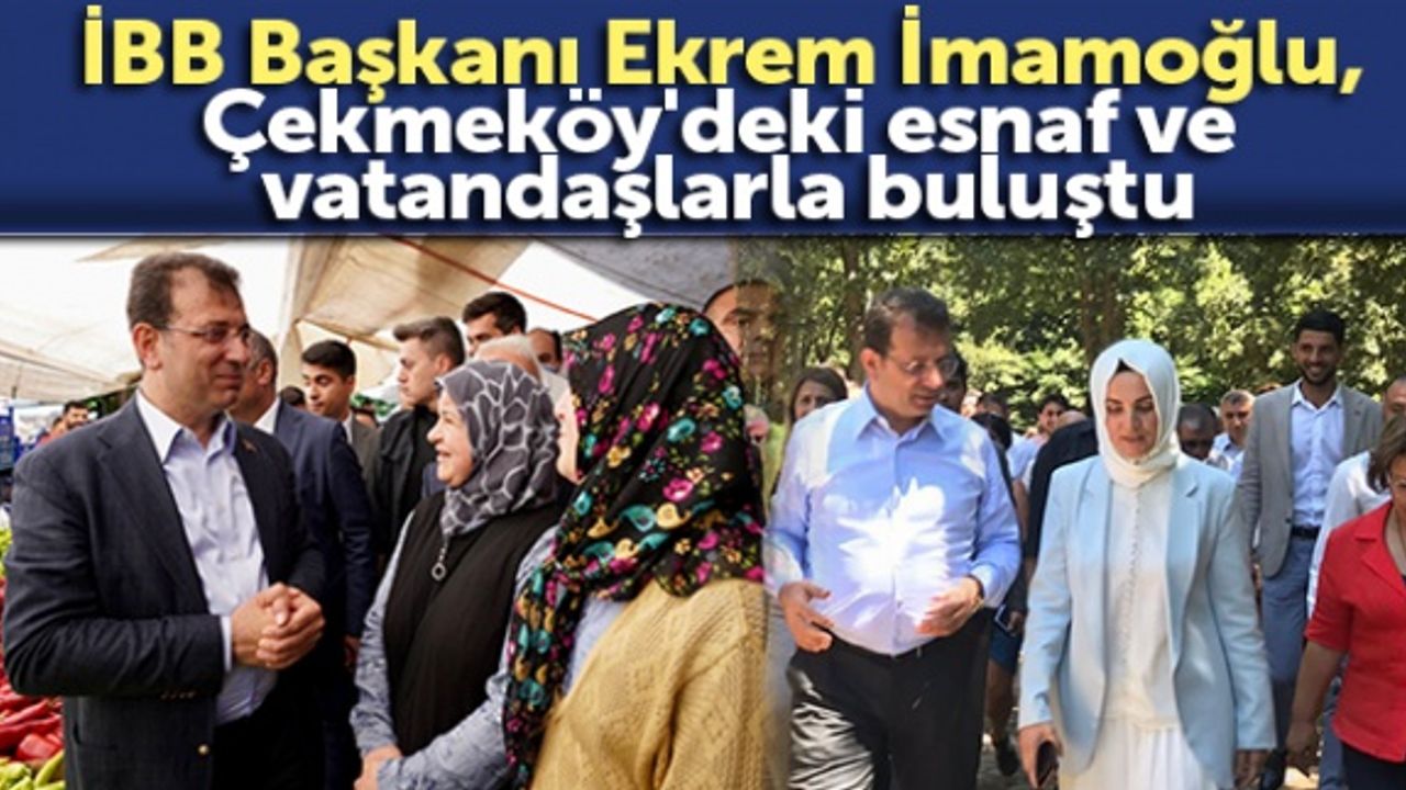İBB Başkanı Ekrem İmamoğlu, Çekmeköy'deki esnaf ve vatandaşlarla buluştu