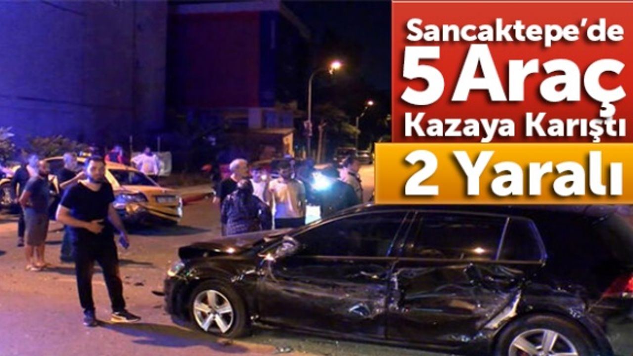 Sancaktepe’de 5 otomobilin karıştığı kazada 2 kişi yaralandı
