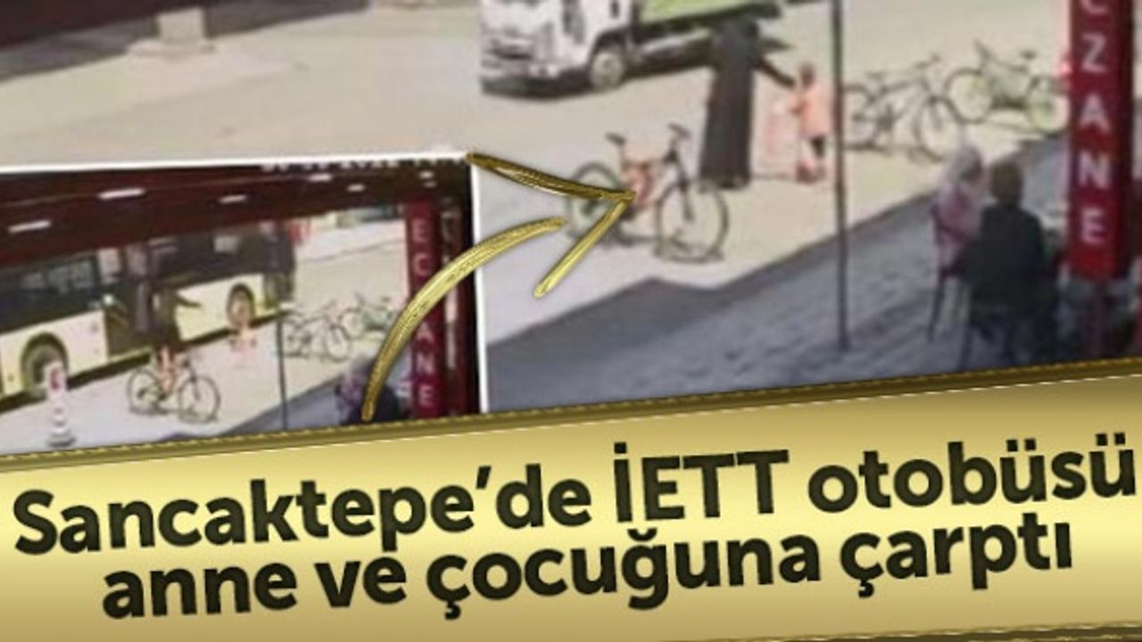 Sancaktepe’de İETT otobüsü anne ve çocuğuna çarptı