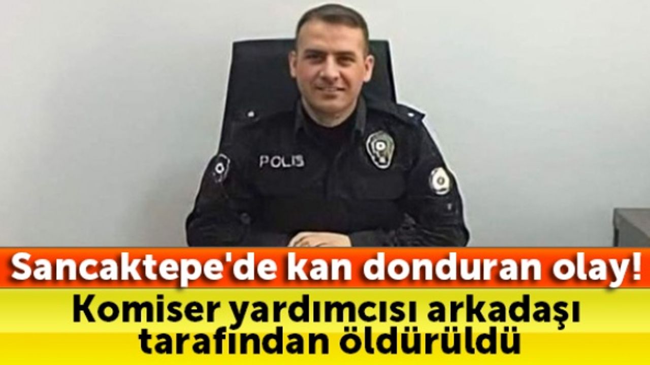 Sancaktepe'de komiser yardımcısını arkadaşı öldürdü!