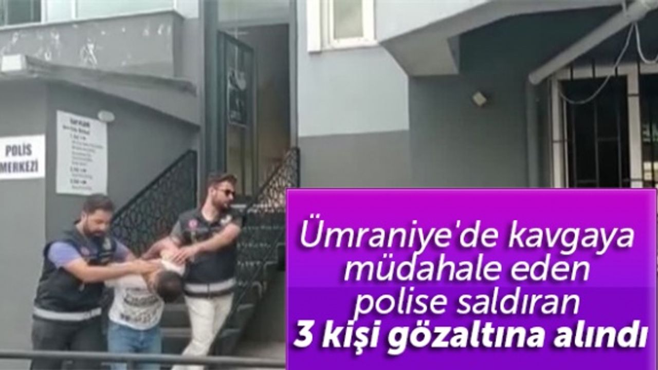 Ümraniye'de kavgaya müdahale eden polise saldıran 3 kişi gözaltına alındı