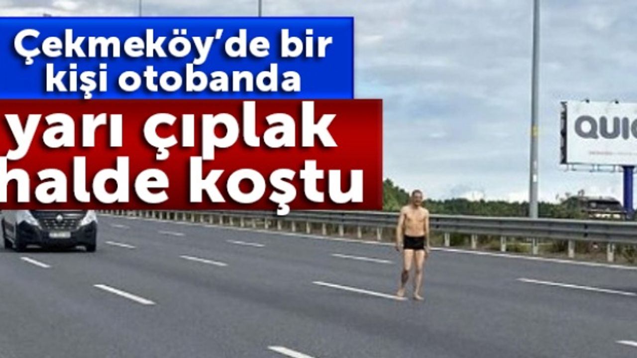 Çekmeköy’de bir kişi otobanda yarı çıplak halde koştu