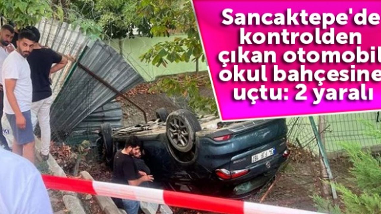 Sancaktepe'de kontrolden çıkan otomobil okul bahçesine uçtu: 2 yaralı