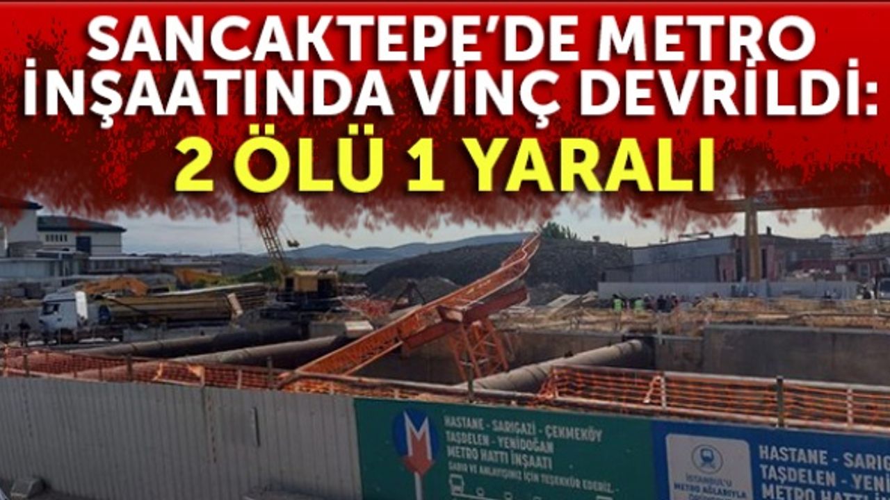 Sancaktepe’de metro inşaatında vinç devrildi: 2 ölü 1 yaralı