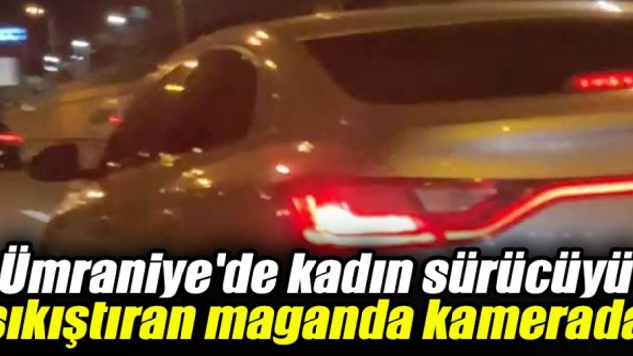 Ümraniye'de kadın sürücüyü sıkıştıran maganda