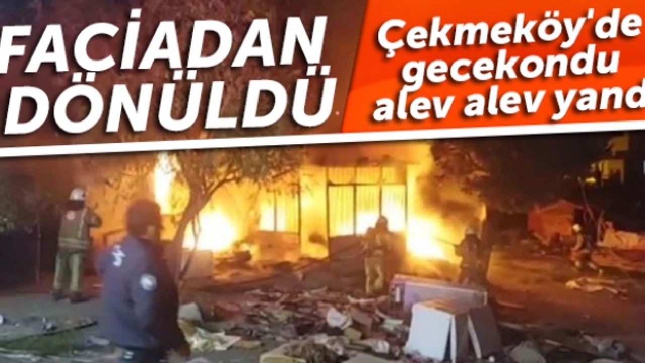 Çekmeköy'de gecekondu alev alev yandı