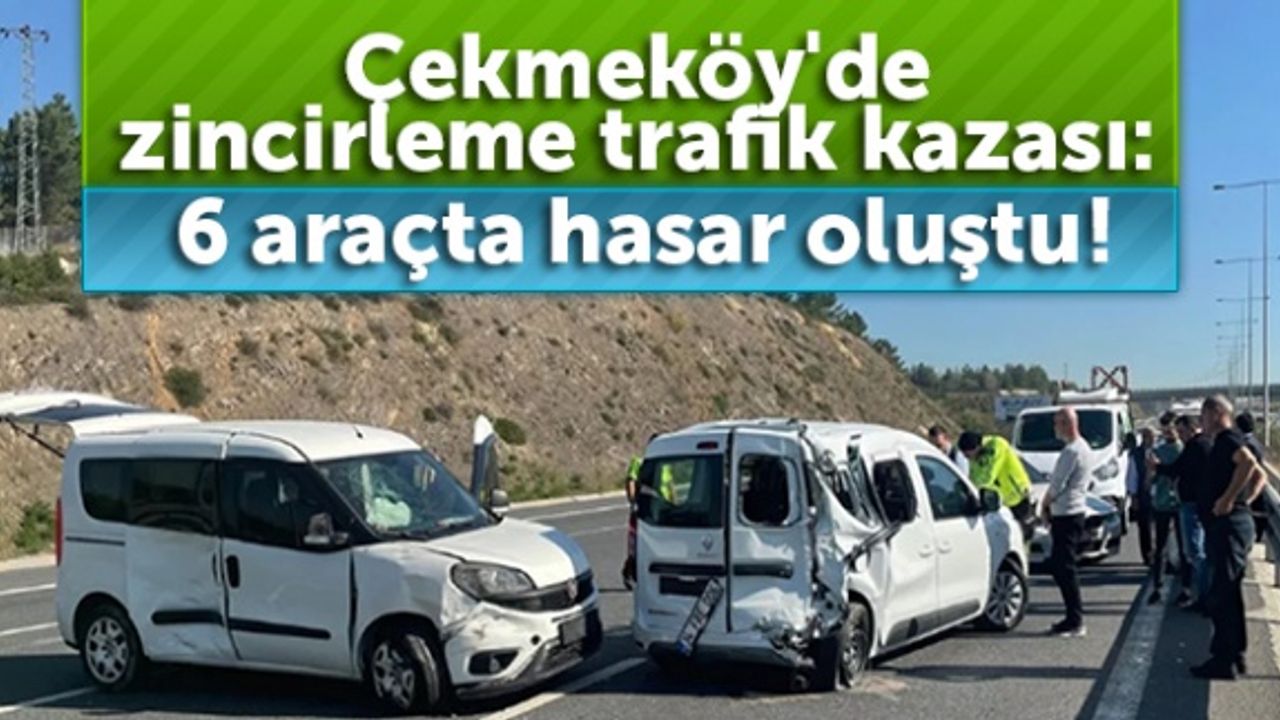 Çekmeköy'de zincirleme trafik kazası: 6 araçta hasar oluştu!