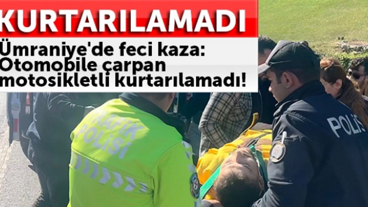 Ümraniye'de feci kaza: Otomobile çarpan motosikletli kurtarılamadı!