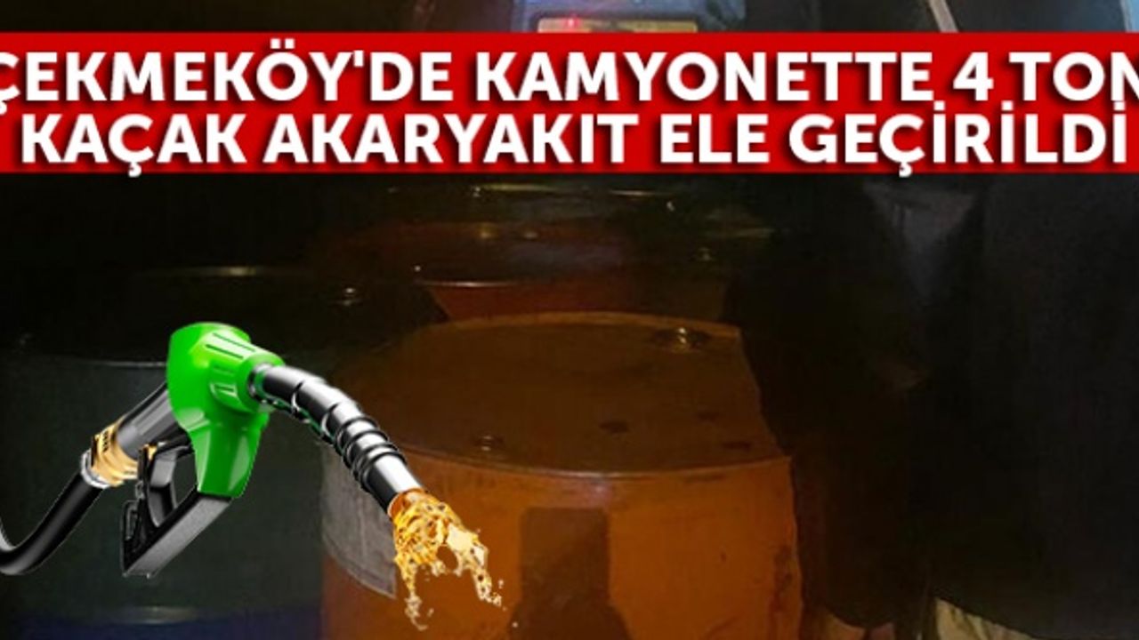 Çekmeköy'de kamyonette 4 ton kaçak akaryakıt ele geçirildi