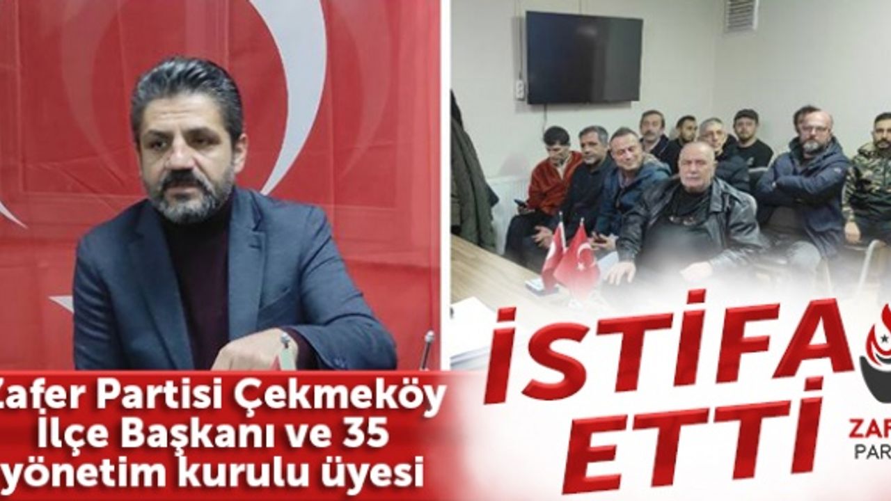 Zafer Partisi Çekmeköy İlçe Başkanı ve 35 yönetim kurulu üyesi istifa etti
