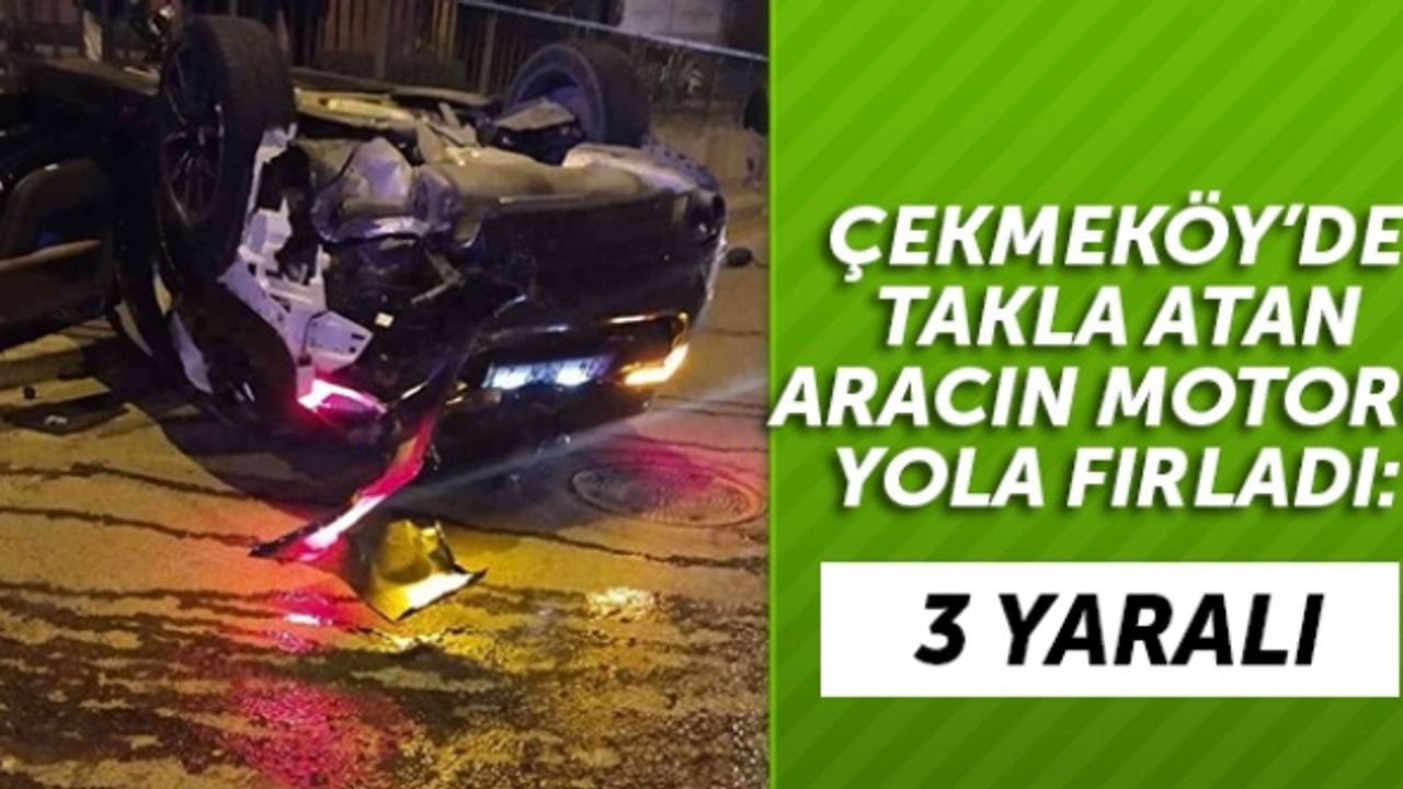 Çekmeköy’de takla atan aracın motoru yola fırladı: 3 yaralı