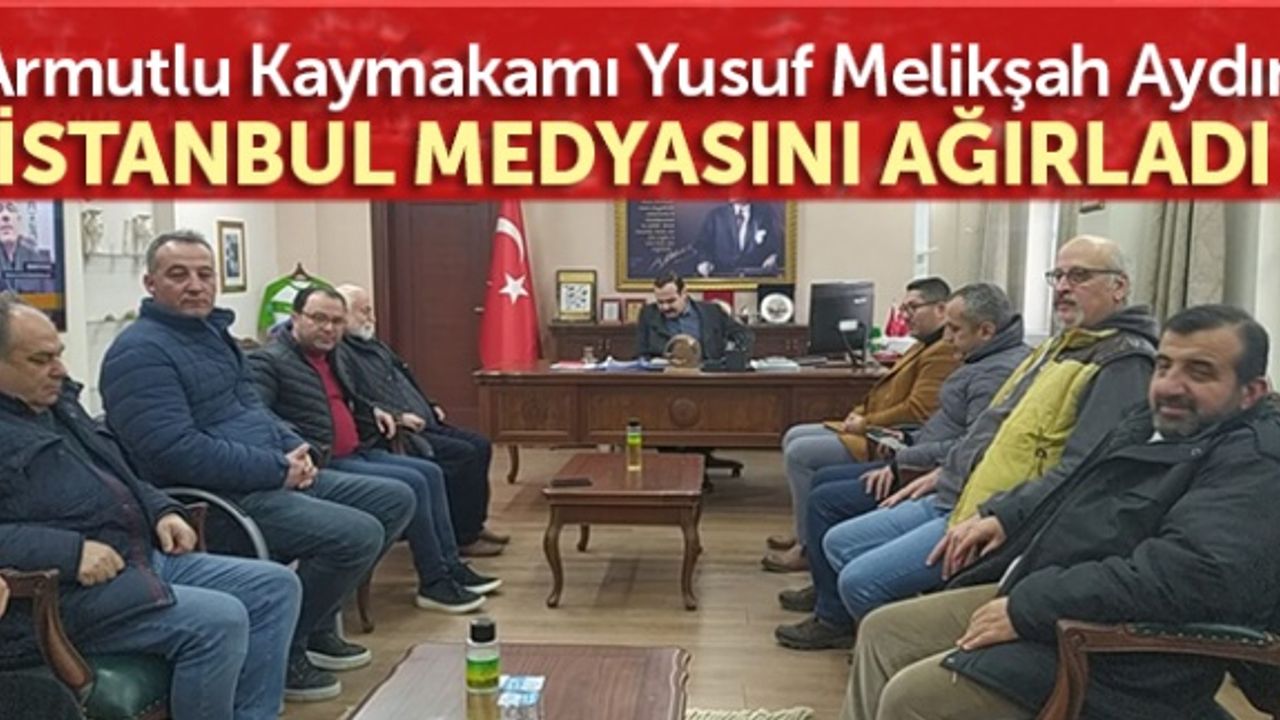 Armutlu Kaymakamı Yusuf Melikşah Aydın, İstanbul medyasını ağırladı