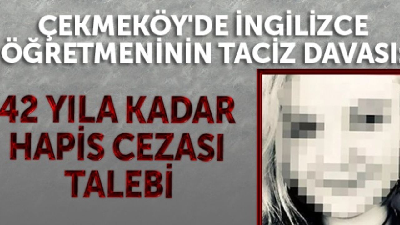 Çekmeköy'de İngilizce öğretmeninin taciz davası: 42 yıla kadar hapis cezası talebi