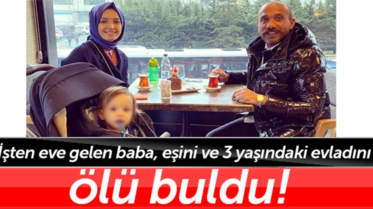 İşten eve gelen baba, eşini ve 3 yaşındaki evladını ölü buldu! Şaşkına çeviren detaylar