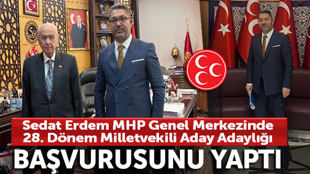 Sedat Erdem MHP Genel Merkezi'nde 28. Dönem milletvekili aday adaylığı başvurusunu yaptı