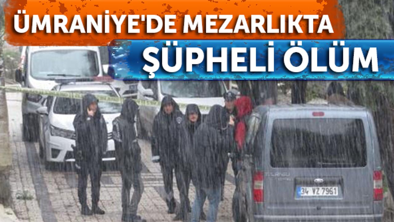 Ümraniye'de mezarlıktaki araçta bir kişinin cansız bedeni bulundu