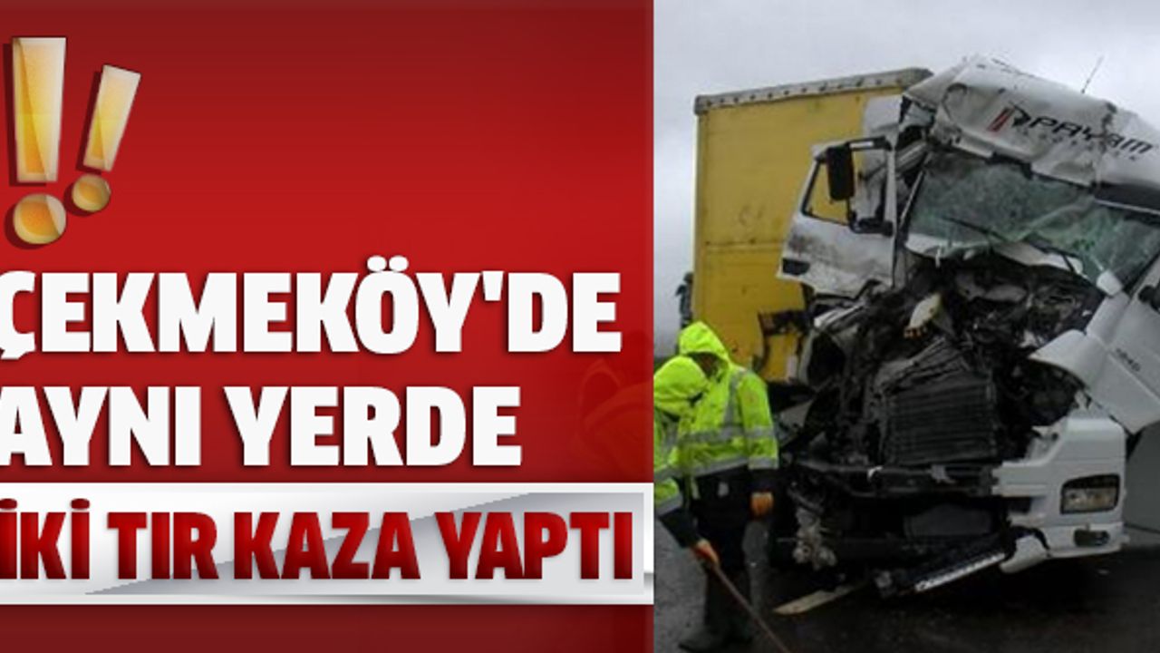 Çekmeköy'de aynı yerde iki TIR kaza yaptı