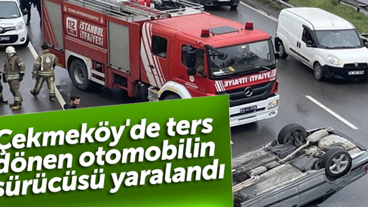 Çekmeköy'de ters dönen otomobilin sürücüsü yaralandı