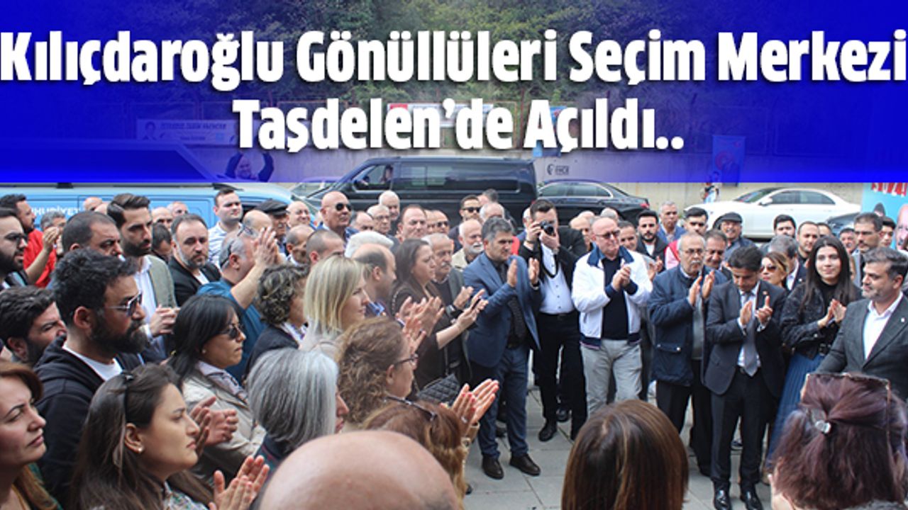 Kılıçdaroğlu Gönüllüleri Seçim Merkezi Taşdelen’de Açıldı..