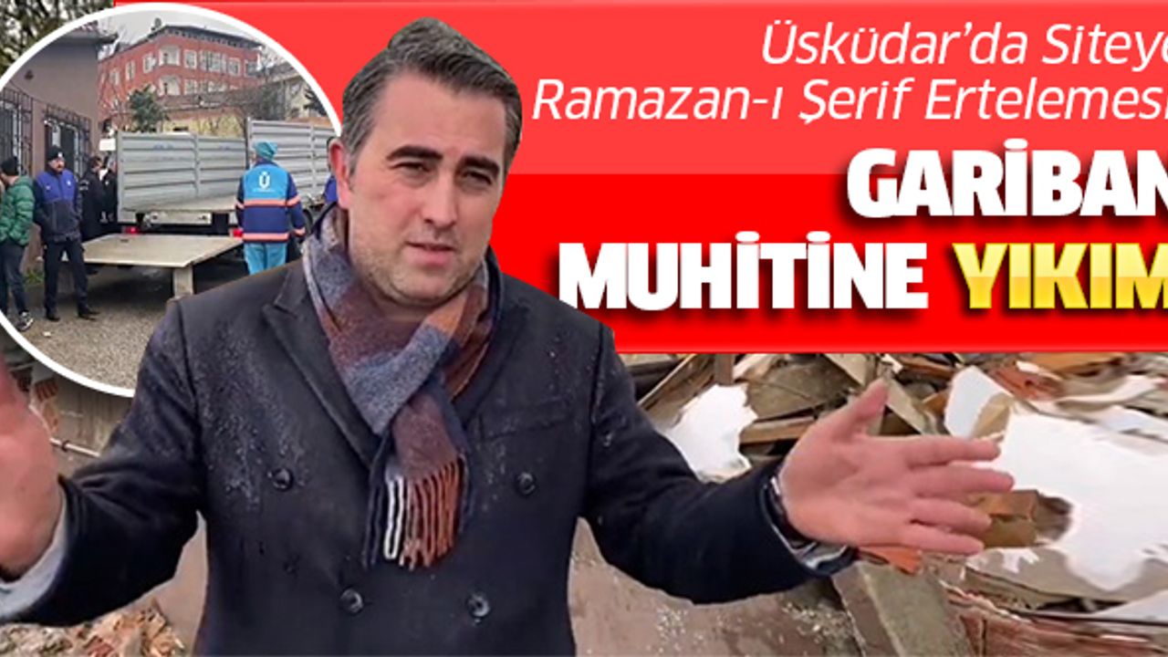 ÜSKÜDAR’DA SİTE’YE RAMAZAN-I ŞERİF ERTELEMESİ, GARİBAN MUHİTİNE YIKIM.