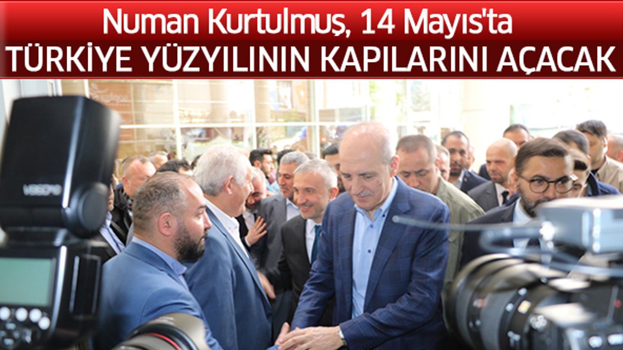 Numan Kurtulmuş, 14 Mayıs'ta Türkiye Yüzyılının kapılarını açacak