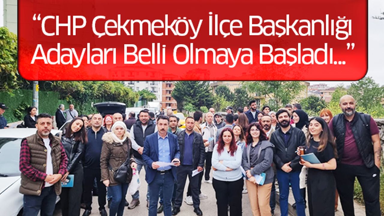 CHP Çekmeköy İlçe Başkanlığı Adayları Belli Olmaya Başladı...