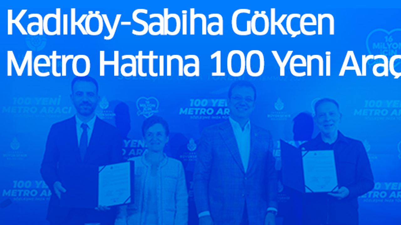 Kadıköy-Sabiha Gökçen Metro Hattına 100 Yeni Araç Geliyor..