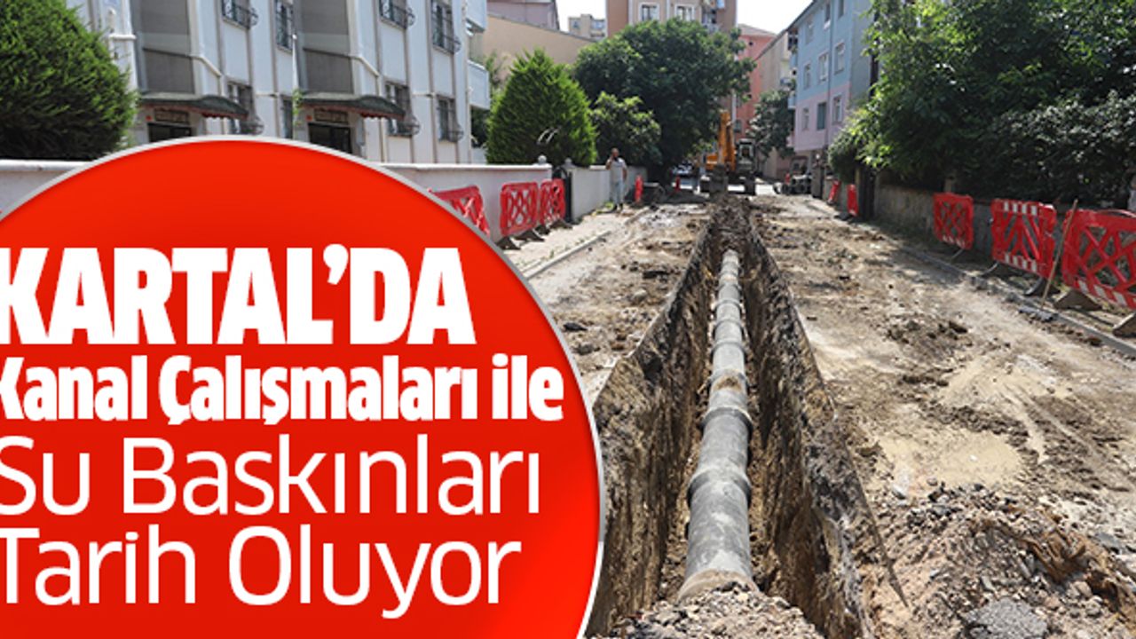 Kartal’da Kanal Çalışmaları ile Su Baskınları Tarih Oluyor