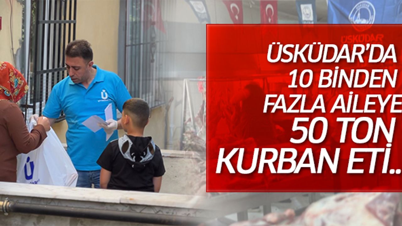 ÜSKÜDAR’DA 10 BİNDEN FAZLA AİLEYE 50 TON KURBAN ETİ..