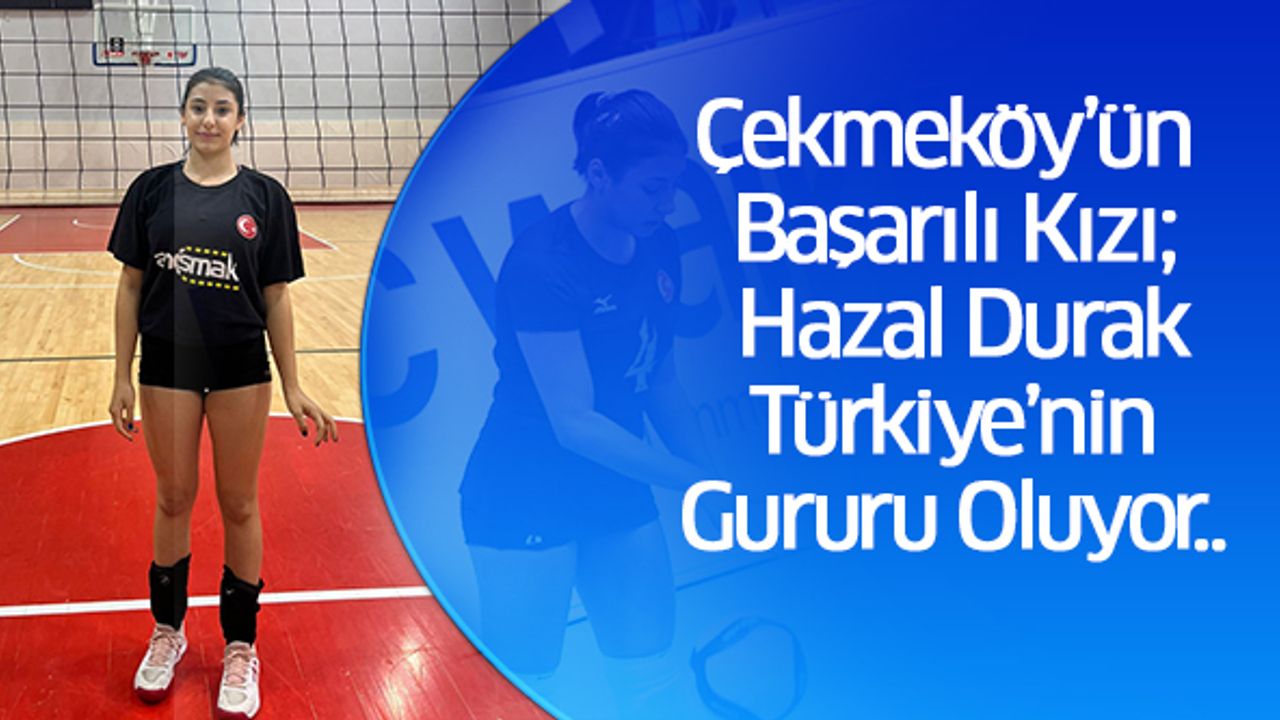 Çekmeköy’ün Başarılı Kızı Hazal Durak Türkiye’nin Gururu Oluyor..