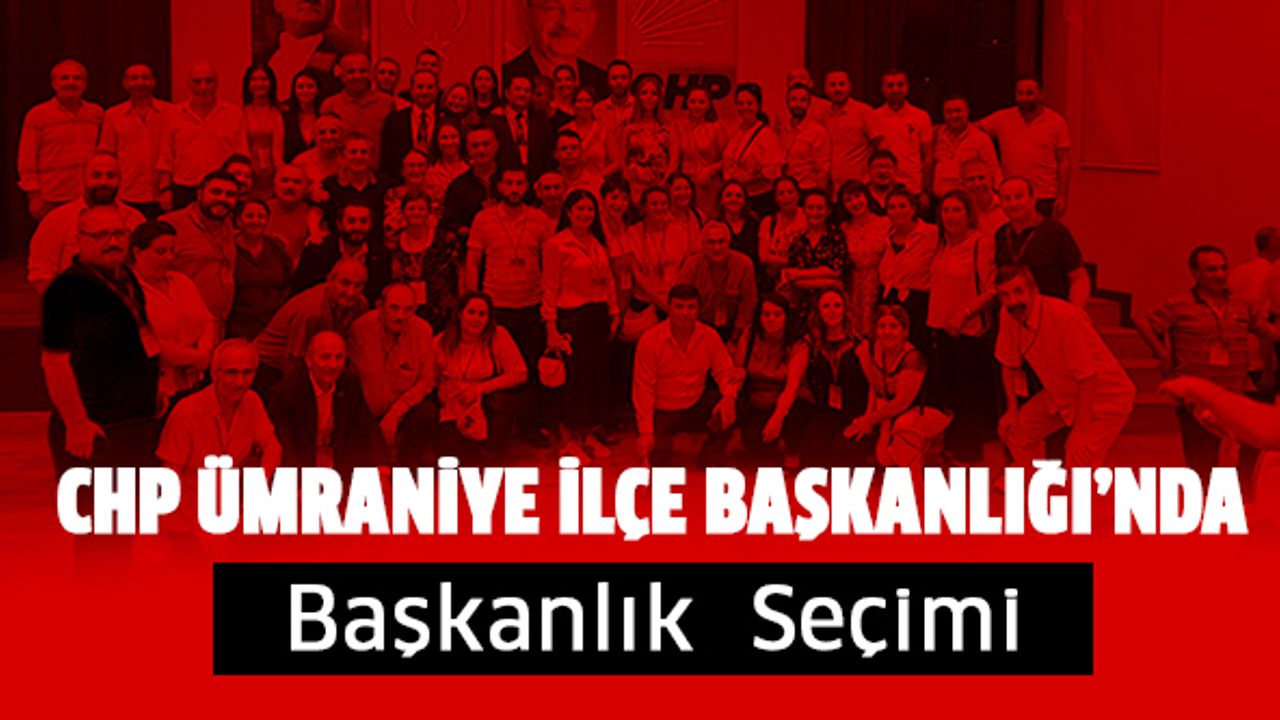 CHP Ümraniye İlçe Başkanlığı'nda; Başkanlık Seçimi